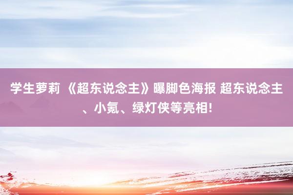 学生萝莉 《超东说念主》曝脚色海报 超东说念主、小氪、绿灯侠等亮相!