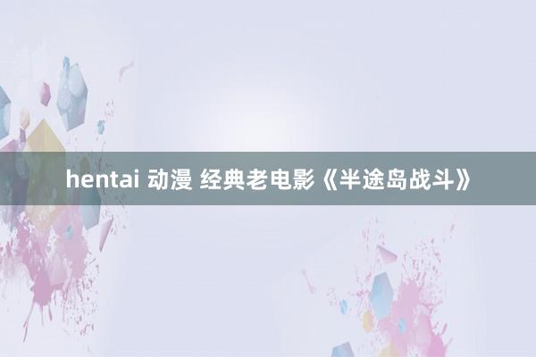 hentai 动漫 经典老电影《半途岛战斗》
